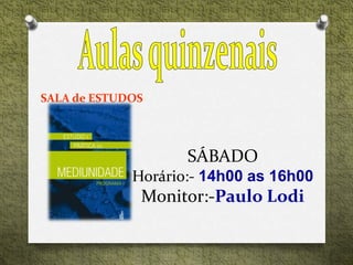 SÁBADO
Horário:- 14h00 as 16h00
Monitor:-Paulo Lodi
SALA de ESTUDOS
 