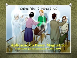 Quinta-feira - 21h00 às 21h30
Aplicação do Passe Magnético
Às PESSOAS que se encontram NECESSITADAS
 