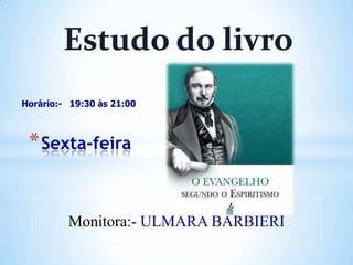 Estudo do livro
Horário:- 19:30 às 21:00

* Sexta-feira

Monitora:- ULMARA BARBIERI

 