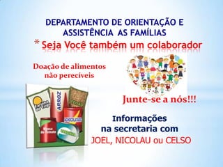 * Seja Você também um colaborador
Doação de alimentos
não perecíveis

Junte-se a nós!!!
Informações

na secretaria com
JOEL, NICOLAU ou CELSO

 