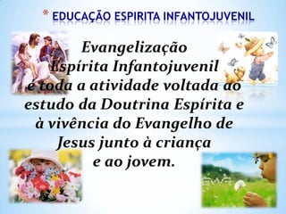 * EDUCAÇÃO ESPIRITA INFANTOJUVENIL

 