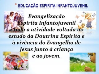 * EDUCAÇÃO ESPIRITA INFANTOJUVENIL

 
