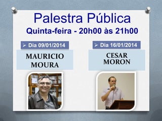 Palestra Pública
Quinta-feira - 20h00 às 21h00
 Dia 23/01/2014

 Dia 30/01/2014

NAZIL
CANARIN

JORGE LUIZ
SALOMÃO

 