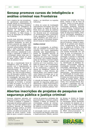 ANO 2   NÚMERO 5                                INFORMATIVO SENASP                                             PÁGINA 8



Senasp promove cursos de inteligência e
análise criminal nas Fronteiras
Com o objetivo de criar procedimen-      centes e se identificam os supostos        nacionais para atuação nos Arcos
tos operacionais padronizados de         traficantes.                               Norte, Central e Sul da faixa de
atuação policial no enfrentamento a                                                 fronteira. Dentre os temas aborda-
crimes transfronteiriços e fortalecer    A oferta de cursos de investigação         dos pelos instrutores estiveram
os 63 Núcleos de Inteligência de         especialmente formulados para poli-        Criminologia Ambiental, Produção
Fronteira ativos no país, a Secretaria   ciais lotados na região de divisa do       do Conhecimento, Fundamentos de
Nacional de Segurança Pública            Brasil dá-se por conta da dinâmica         Estatística, Análise Criminal como
(Senasp) promove, desde o dia 26         peculiar da criminalidade nas frontei-     Estratégia de Contrainteligência nas
de novembro, no Mato Grosso, o           ras, devendo levar em consideração         Ações de Segurança Pública, Siste-
Curso de Operações de Inteligência       as características legais, socioeconô-     ma de Informações Geográficas e
nas Fronteiras.                          micas, geográficas e políticas da li-      Análise de Problemas e Indicado-
                                         nha de fronteira, que conta com ci-        res.
Durante duas semanas, operadores         dades gêmeas e municípios localiza-
de segurança pública dos 11 estados      dos em áreas de tríplices fronteiras.      Já o Curso de Unidades Especializa-
brasileiros localizados na faixa de                                                 das de Fronteiras, voltado à capaci-
fronteira passarão por etapas práti-     Análise criminal                           tação de 27 policiais para atuarem
cas e teóricas de capacitação, apri-                                                como multiplicadores da Enafron
morando conhecimentos sobre legis-       Além de investigação, os profissio-        nos 11 estados de fronteira, tinha
lação e ações integradas de inteli-      nais que trabalham na fronteira vêm        sido realizado entre os dias 9 e 27
gência para desarticular organiza-       contando com outras capacitações           de outubro, no município de Mare-
ções criminosas, subsidiando a pre-      oferecidas pelo Depaid/Senasp, no          chal Candido Rondon/PR. Em 125
venção e repressão à violência e à       âmbito da Estratégia Nacional de           horas de aula, os profissionais fo-
criminalidade nessas áreas que re-       Segurança Pública nas Fronteiras           ram habilitados para fortalecer a
querem atenção especial por parte        (Enafron), tais como Cursos de Análi-      prevenção, o controle e a repressão
do poder público, dado o intenso         se Criminal e de Unidades Especiali-       dos delitos praticados na faixa de
fluxo de pessoas e bens.                 zadas de Fronteira. A primeira edição      fronteira, com módulos teóricos e
                                         do Curso de Análise Criminal, que          práticos sobre Técnicas de Entrevis-
Este ano, a Coordenação Geral de         encerrou em 9 de novembro, na ci-          ta; Identificação de Artefatos Ex-
Inteligência (CGI) da Senasp, em         dade de Santana do Livramento/RS,          plosivos; Comunicações Policiais;
parceria com o Departamento de           durou 17 dias e teve a participação        Investigação Criminal; Gestão da
Pesquisa, Análise da Informação e        de 75 profissionais e gestores dos         Informação; Metodologia de Ensi-
Desenvolvimento de Pessoal em            setores de inteligência, sistema de        no; Equipamentos de Proteção Indi-
Segurança Pública (Depaid), já ca-       informações e áreas técnicas das           vidual e Táticos; Procedimentos
pacitou, por meio de aulas presenci-     Polícias Militar, Civil, Federal e Rodo-   Operacionais; Georreferenciamen-
ais e de educação a distância, 3.405     viária Federal vinculadas aos 11 es-       to; Identificação de Fraudes Veicu-
profissionais para atuarem na área       tados de fronteiras – AC, AP, AM, MT,      lares; Atendimento Pré-Hospitalar;
de investigação, dos quais 298 fo-       MS, PA, PR, RO, RR, RS e SC.               Princípios de Sobrevivência; Identi-
ram treinados especificamente para                                                  ficação de Drogas Ilícitas; Táticas
elucidação e persecução dos crimes       A intenção da Senasp foi capacitar o       de Confrontos Armados; Patrulha-
praticados na fronteira, a exemplo       operador de segurança pública para         mento, Tiro e Direção Policial; Bus-
do tráfico de drogas, em que se in-      desenvolver e utilizar instrumentos e      ca Veicular e Operações com heli-
vestigam e fiscalizam as rotas de        produtos da análise criminal alinha-       cópteros e embarcações, além de
entrada e distribuição de entorpe-       dos com as melhores práticas inter-        Técnicas de Imobilização.



Abertas inscrições de projetos de pesquisa em
segurança pública e justiça criminal
Fomentar pesquisas aplicadas em          centros de pesquisa e entidades não        da Senasp no âmbito do Projeto
segurança pública e justiça criminal,    governamentais a enviarem projetos         BRA/04/029 - Segurança Cidadã.
de forma a qualificar e subsidiar a      voltados à análise da dinâmica da          Os interessados devem apresentar
elaboração de políticas públicas para    criminalidade, estudos de vitimiza-        suas propostas de pesquisa até o
o setor. Foi com este objetivo que a     ção, práticas de prevenção e redução       dia 7 de janeiro. O edital contendo
Secretaria Nacional de Segurança         da violência e outros temas prioritá-      instruções de envio dos projetos
Pública (Senasp) publicou no Diário      rios do governo federal.                   está disponível no portal do Minis-
Oficial da União, no dia 30 de no-                                                  tério da Justiça (www.mj.gov.br) e
vembro, um edital convocando insti-      A convocação ocorre por intermédio         do PNUD (www.pnud,org.br), no
tuições de ensino superior, funda-       do Programa das Nações Unidas para         link “recrutamento e seleção”.
ções de apoio e amparo à pesquisa,       o Desenvolvimento (PNUD), parceiro

 GERÊNCIA DE CONTEÚDO
 REGINA MIKI
 CRISTINA VILLANOVA

 TEXTOS E DIAGRAMAÇÃO
 DANIELLE AZEVEDO SOUZA
 