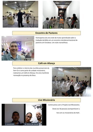 Encontro de Pastores
Participamos de uma noite de muito aprendizado sobre a
tradução da bíblia em um encontro interdenominacional de
pastores em Fortaleza. Um noite maravilhosa.
Café em Aliança
Para celebrar o retorno das reuniões presenciais da
Sem-Ce e como parte do cuidado missionário,
realizamos um Café em Aliança. Foi uma manhã de
renovação na presença de Deus.
Live Missionária
Continuamos com o Projeto Live Missionária.
Desta vez 56 pessoas acompanharam a
live com os missionários do Haiti.
 
