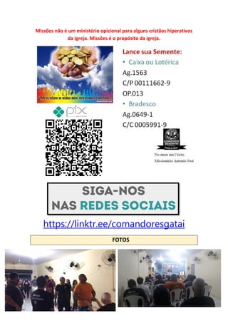 Missões não é um ministério opicional para alguns cristãos hiperativos
da igreja. Missões é o propósito da igreja.
https://linktr.ee/comandoresgatai
FOTOS
Comando Resgatai
Facebook:
Comando Resgatai
 