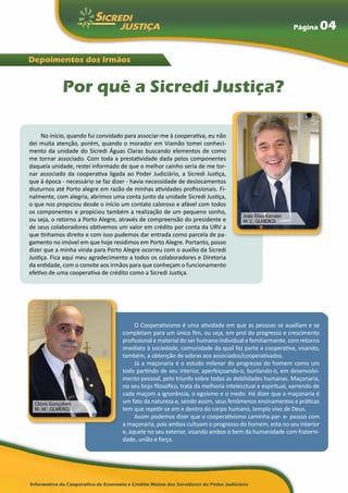 Página        04

Depoimentos dos Irmãos


              Por quê a Sicredi Justiça?

     No início, quando fui convidado para associar-me à cooperativa, eu não
dei muita atenção, porém, quando o morador em Viamão tomei conheci-
mento da unidade do Sicredi Águas Claras buscando elementos de como
me tornar associado. Com toda a prestatividade dada pelos componentes
daquela unidade, restei informado de que o melhor cainho seria de me tor-
nar associado da cooperativa ligada ao Poder Judiciário, a Sicredi Justiça,
que à época - necessário se faz dizer - havia necessidade de deslocamentos
diuturnos até Porto alegre em razão de minhas atividades profissionais. Fi-
nalmente, com alegria, abrimos uma conta junto da unidade Sicredi Justiça,
o que nos propiciou desde o início um contato caloroso e afável com todos
os componentes e propiciou também a realização de um pequeno sonho,
                                                                                   João Elias Kanaan
ou seja, o retorno a Porto Alegre, através de compreensão do presidente e          M...I... GLMERGS
de seus colaboradores obtivemos um valor em crédito por conta da URV a
que tinhamos direito e com isso pudemos dar entrada como parcela de pa-
gamento no imóvel em que hoje residimos em Porto Alegre. Portanto, posso
dizer que a minha vinda para Porto Alegre ocorreu com o auxílio da Sicredi
Justiça. Fica aqui meu agradecimento a todos os colaboradores e Diretoria
da entidade, com o convite aos irmãos para que conheçam o funcionamento
efetivo de uma cooperativa de crédito como a Sicredi Justiça.




                                        O Cooperativismo é uma atividade em que as pessoas se auxiliam e se
                                   completam para um único fim, ou seja, em prol do progresso e crescimento
                                   profissional e material do ser humano individual e familiarmente, com retorno
                                   imediato à sociedade, comunidade da qual faz parte a cooperativa, visando,
                                   também, a obtenção de sobras aos associados/cooperativados.
                                        Já a maçonaria é o estudo milenar do progresso do homem como um
                                   todo partindo de seu interior, aperfeiçoando-o, burilando-o, em desenvolvi-
                                   mento pessoal, pelo triunfo sobre todas as debilidades humanas. Maçonaria,
                                   no seu bojo filosófico, trata da melhoria intelecctual e espiritual, varrendo de
                                   cada maçom a ignorância, o egoísmo e o medo. Há dizer que a maçonaria é
  Clóvis Gonçalves                 um fato da natureza e, sendo assim, seus fenômenos ensinamentos e práticas
  M...M... GLMERGS                 tem que repetir-se em e dentro do corpo humano, templo vivo de Deus.
                                        Assim podemos dizer que o cooperativismo caminha par- e- passso com
                                   a maçonaria, pois ambos cultuam o progresso do homem, esta no seu interior
                                   e, àquele no seu exterior, visando ambos o bem da humanidade com fraterni-
                                   dade, união e força.
 