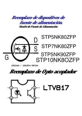 Reemplazo de dispositivos de
   fuente de alimentación.
       Mosfet de Fuente de Alimentación




2SK2640 / 2SK2876 / IRFZ44


Reemplazo de Opto acoplador
 