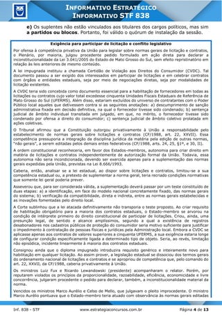 Inf. 838 - STF www.estrategiaconcursos.com.br Página 4 de 13
INFORMATIVO ESTRATÉGICO
INFORMATIVO STF 838
e) Os suplentes não estão vinculados aos titulares dos cargos políticos, mas sim
a partidos ou blocos. Portanto, foi válido o quórum de instalação da sessão.
Exigência para participar de licitação e conflito legislativo
Por ofensa à competência privativa da União para legislar sobre normas gerais de licitação e contratos,
o Plenário, por maioria, julgou procedente pedido formulado em ação direta para declarar a
inconstitucionalidade da Lei 3.041/2005 do Estado de Mato Grosso do Sul, sem efeito repristinatório em
relação às leis anteriores de mesmo conteúdo.
A lei impugnada instituiu a chamada Certidão de Violação aos Direitos do Consumidor (CVDC). Tal
documento passou a ser exigido dos interessados em participar de licitações e em celebrar contratos
com órgãos e entidades estaduais, seja por meio de negociações diretas, seja por modalidades de
licitação existentes.
A CVDC teria sido concebida como documento essencial para a habilitação de fornecedores em todas as
licitações ou contratos cujo valor total excedesse cinquenta Unidades Fiscais Estaduais de Referência de
Mato Grosso do Sul (UFERMS). Além disso, estariam excluídos do universo de contratantes com o Poder
Público local aqueles que detivessem contra si as seguintes anotações: a) descumprimento de sanção
administrativa fixada em decisão definitiva, na qual o fornecedor tivesse sido condenado; b) sentença
judicial de âmbito individual transitada em julgado, em que, no mérito, o fornecedor tivesse sido
condenado por ofensa a direito do consumidor; c) sentença judicial de âmbito coletivo prolatada em
ações coletivas.
O Tribunal afirmou que a Constituição outorgou privativamente à União a responsabilidade pelo
estabelecimento de normas gerais sobre licitações e contratos (CF/1988, art. 22, XXVII). Essa
competência pressuporia a integração da disciplina jurídica da matéria pela edição de outras normas,
“não gerais”, a serem editadas pelos demais entes federativos (CF/1988, arts. 24, 25, §1º, e 30, II).
A ordem constitucional reconheceria, em favor dos Estados-membros, autonomia para criar direito em
matéria de licitações e contratos independentemente de autorização formal da União. Todavia, essa
autonomia não seria incondicionada, devendo ser exercida apenas para a suplementação das normas
gerais expedidas pela União, previstas na Lei 8.666/1993.
Caberia, então, analisar se a lei estadual, ao dispor sobre licitações e contratos, limitou-se a sua
competência estadual ou, a pretexto de suplementar a norma geral, teria recriado condições normativas
que somente lei geral poderia prever.
Asseverou que, para ser considerada válida, a suplementação deverá passar por um teste constituído de
duas etapas: a) a identificação, em face do modelo nacional concretamente fixado, das normas gerais
do sistema; b) verificação da compatibilidade, direta e indireta, entre as normas gerais estabelecidas e
as inovações fomentadas pelo direito local.
A Corte sublinhou que a lei atacada definitivamente não transporia o teste proposto. Ao criar requisito
de habilitação obrigatório para a maioria dos contratos estaduais, o Estado-membro se arvorou na
condição de intérprete primeiro do direito constitucional de participar de licitações. Criou, ainda, uma
presunção legal, de sentido e alcance amplíssimos, segundo a qual a existência de registros
desabonadores nos cadastros públicos de proteção do consumidor seria motivo suficiente para justificar
o impedimento à contratação de pessoas físicas e jurídicas pela Administração local. Embora a CVDC se
aplicasse apenas aos contratos de valores superiores a cinquenta UFERMS, a sua exigência estaria longe
de configurar condição especificamente ligada a determinado tipo de objeto. Seria, ao revés, limitação
não episódica, incidente linearmente à maioria dos contratos estaduais.
Consignou ainda que o diploma impugnado introduzira requisito genérico e inteiramente novo para
habilitação em qualquer licitação. Ao assim prover, a legislação estadual se dissociou dos termos gerais
do ordenamento nacional de licitações e contratos e se apropriou de competência que, pelo comando do
art. 22, XXVII, da CF/1988, caberia privativamente à União.
Os ministros Luiz Fux e Ricardo Lewandowski (presidente) acompanharam o relator. Porém, por
reputarem violados os princípios da proporcionalidade, razoabilidade, eficiência, economicidade e livre
concorrência, julgaram procedente o pedido para declarar, também, a inconstitucionalidade material da
norma.
Vencidos os ministros Marco Aurélio e Celso de Mello, que julgavam o pleito improcedente. O ministro
Marco Aurélio pontuava que o Estado-membro teria atuado com observância às normas gerais editadas
 