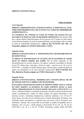 DIREITO CONSTITUCIONAL

Voltar ao sumário.
Corte Especial
DIREITO ADMINISTRATIVO, CONSTITUCIONAL E PROCESSUAL CIVIL.
FORO POR PRERROGATIVA DE FUNÇÃO NAS AÇÕES DE IMPROBIDADE
ADMINISTRATIVA.
Os Conselheiros dos Tribunais de Contas dos Estados não possuem foro por
prerrogativa de função nas ações de improbidade administrativa. Isso porque, ainda
que o agente político tenha prerrogativa de foro previsto na CF quanto às ações penais
ou decorrentes da prática de crime de responsabilidade, essa prerrogativa não se estende
às ações de improbidade administrativa. AgRg na Rcl 12.514-MT, Rel. Min. Ari
Pargendler, julgado em 16/9/2013 (Informativo nº 0527).
Segunda Turma
DIREITO CONSTITUCIONAL E ADMINISTRATIVO. DESMEMBRAMENTO
DE SERVENTIAS.
Na hipótese de desmembramento de serventias, não há necessidade de consulta
prévia aos titulares atingidos pela medida. Não há direito adquirido ao não
desmembramento de serviços notariais e de registro, conforme consolidado na Súmula
46 do STF. Diante disso, outorgado o direito de opção – previsto no art. 29, I, da Lei
8.935/1994 – e atendidos os demais ditames legais, não há cogitar violação do direito de
defesa, do contraditório ou de outro princípio constitucional. RMS 41.465-RO, Rel.
Min. Humberto Martins, julgado em 3/9/2013 (Informativo nº 0530).
Segunda Turma
DIREITO CONSTITUCIONAL. PRERROGATIVA INSTITUCIONAL DO MP
DE TOMAR ASSENTO À DIREITA DO MAGISTRADO.
É prerrogativa institucional dos membros do Ministério Público sentar-se à direita
dos juízes singulares ou presidentes dos órgãos judiciários perante os quais
oficiem, independentemente de estarem atuando como parte ou fiscal da lei. Com
efeito, o Ministério Público é instituição permanente, essencial à função jurisdicional do
Estado, incumbindo-lhe a defesa da ordem jurídica, do regime democrático e dos
interesses sociais e individuais indisponíveis, conforme estabelece o art. 127 da CF.
Dessa forma, em razão da sua relevância para o Estado Democrático de Direito, essa
instituição possui prerrogativas e garantias para que possa exercer livremente suas
atribuições. Ademais, não se pode falar em privilégio ou quebra da igualdade entre os
litigantes, uma vez que a citada garantia é proveniente de lei (art. 41, XI, da Lei
8.625/1993 e art. 18, I, a, da LC 75/1993). Precedentes citados: RMS 6.887-RO,
129

 