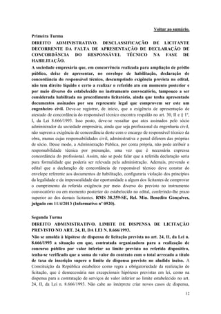 Voltar ao sumário.
Primeira Turma
DIREITO ADMINISTRATIVO. DESCLASSIFICAÇÃO DE LICITANTE
DECORRENTE DA FALTA DE APRESENTAÇÃO DE DECLARAÇÃO DE
CONCORDÂNCIA DO RESPONSÁVEL TÉCNICO NA FASE DE
HABILITAÇÃO.
A sociedade empresária que, em concorrência realizada para ampliação de prédio
público, deixe de apresentar, no envelope de habilitação, declaração de
concordância do responsável técnico, descumprindo exigência prevista no edital,
não tem direito líquido e certo a realizar o referido ato em momento posterior e
por meio diverso do estabelecido no instrumento convocatório, tampouco a ser
considerada habilitada no procedimento licitatório, ainda que tenha apresentado
documentos assinados por seu represente legal que comprovem ser este um
engenheiro civil. Deve-se registrar, de início, que a exigência de apresentação de
atestado de concordância do responsável técnico encontra respaldo no art. 30, II e § 1º,
I, da Lei 8.666/1993. Isso posto, deve-se ressaltar que atos assinados pelo sócio
administrador da sociedade empresária, ainda que seja profissional da engenharia civil,
não suprem a exigência de concordância deste com o encargo de responsável técnico da
obra, munus cujas responsabilidades civil, administrativa e penal diferem das próprias
de sócio. Desse modo, a Administração Pública, por conta própria, não pode atribuir a
responsabilidade técnica por presunção, uma vez que é necessária expressa
concordância do profissional. Assim, não se pode falar que a referida declaração seria
pura formalidade que poderia ser relevada pela administração. Ademais, prevendo o
edital que a declaração de concordância de responsável técnico deve constar do
envelope referente aos documentos de habilitação, configuraria violação dos princípios
da legalidade e da impessoalidade dar oportunidade a algum dos licitantes de comprovar
o cumprimento da referida exigência por meio diverso do previsto no instrumento
convocatório ou em momento posterior do estabelecido no edital, conferindo-lhe prazo
superior ao dos demais licitantes. RMS 38.359-SE, Rel. Min. Benedito Gonçalves,
julgado em 11/4/2013 (Informativo nº 0520).
Segunda Turma
DIREITO ADMINISTRATIVO. LIMITE DE DISPENSA DE LICITAÇÃO
PREVISTO NO ART. 24, II, DA LEI N. 8.666/1993.
Não se amolda à hipótese de dispensa de licitação prevista no art. 24, II, da Lei n.
8.666/1993 a situação em que, contratada organizadora para a realização de
concurso público por valor inferior ao limite previsto no referido dispositivo,
tenha-se verificado que a soma do valor do contrato com o total arrecado a título
de taxa de inscrição supere o limite de dispensa previsto no aludido inciso. A
Constituição da República estabelece como regra a obrigatoriedade da realização de
licitação, que é desnecessária nas excepcionais hipóteses previstas em lei, como na
dispensa para a contratação de serviços de valor inferior ao limite estabelecido no art.
24, II, da Lei n. 8.666/1993. Não cabe ao intérprete criar novos casos de dispensa,
12

 