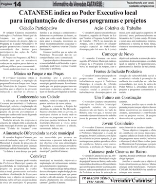 Trabalhando por você,
            14                                                                                                                                     Cidadão Amparense

              CATANESE indica ao Poder Executivo local
           para implantação de diversos programas e projetos
                      Cidadão Participativo                                                                 Ação Coletiva de Trabalho
   O vereador Catanese encaminhou             famílias e as crianças a conhecerem e            O vereador Catanese encaminhou ao         meses, com idade igual ou superior a 18
indicação à Prefeitura Municipal de           debaterem os problemas do bairro, as          Executivo, sugestão de Projeto de Lei        (dezoito) anos, preferencialmente na
Amparo, na qual sugere o                      ações que estão sendo desenvolvidas           que “Institui o Programa Ação Coletiva       faixa etária de 21 (vinte e um) a 39 (trinta
desenvolvimento do projeto Ação ou            para sanar a situação, minimizar ou           de Trabalho – PACT, no município de          e nove) anos, sem rendimentos próprios,
Programa do Cidadão Participativo. O          tentar momentaneamente solucionar o           Amparo, com o objetivo de conceder           pertencente a família de baixa renda,
projeto proporciona chamar mais a             problema. O objetivo é criar um Cidadão       atenção especial ao trabalhador              visando a sua reinserção no mercado de
comunidade dos bairros para                   Participativo.                                desempregado há mais de 8 (oito)             trabalho.
participarem das ações do Poder                  Catanese justifica que as ações da
Executivo local.                              Prefeitura Municipal devem ser                                         Começar de Novo
   O Projeto ou Programa (AÇÃO) é             compartilhadas com a comunidade.                 O vereador Catanese em outra              objetivo de estimular a reinserção sócio-
voltado para que os moradores                    O projeto objetiva demonstrar o que        sugestão à Prefeitura Municipal, indica a    econômica de desempregados com idade
conheçam os projetos para o bairro e as       a municipalidade está fazendo e o que a       criação de o Programa Começar de             igual ou superior a 40 (quarenta) anos,
políticas públicas para a comunidade.         população pode fazer e opinar visando         Novo, no município de Amparo, com o          pertencentes às famílias de baixa renda.
   Assim, poderemos trazer os pais, as        solucionar o problema.
                                                                                                            Frentes de Inclusão Produtiva
                Música no Parque e nas Praças                                                  O vereador Catanese preocupado em         situação de vulnerabilidade social e
   O vereador Catanese indica à               disseminar arte e cultura aos                 proporcionar      melhorias      aos         econômica voltada à promoção de
Prefeitura Municipal, a ampliação do          frequentadores das unidades de lazer do       trabalhadores sugere à Prefeitura            melhoria das condições de vida das
programa Música no Parque e nas Praças        município, periodicamente. Ressaltamos        Municipal à criação do referido              comunidades, por meio de ações do
do Município de Amparo. Catanese              ainda que este projeto proporciona aos        programa destinado ao resgate dos            Poder Público e, articuladas entre os
justifica que o objetivo da presente          munícipes, momentos agradáveis de             vínculos social e produtivo de               projetos e programas comunitários e
indicação é auxiliar os artistas a            lazer em família, privilegiando a família.    trabalhadores desempregados em               sociais.

                   Conhecendo sua Cidade                                                                     Um Futuro em Construção
   A indicação do vereador Rogério            trabalhos, visita ao orquidário e outros         O vereador Catanese encaminhou            carentes.
Catanese encaminhada à Prefeitura             pontos turísticos de nossa cidade.            indicação ao Prefeito Municipal                 Catanese justifica que o estudo do
Municipal, solicita a implantação do              Segundo o vereador, o Projeto foi         sugerindo estudos do projeto                 presente projeto tem por objetivo buscar
programa Conhecendo sua Cidade onde           idealizado na cidade de São Bernardo.         desenvolvido em Itariri, no Vale do          idéias construtivas no município de
grupos de jovens percorreriam o               Sucesso absoluto entre os jovens, os          Ribeira, uma vez que, o mesmo tem            Amparo, aumentando e contribuindo
município conhecendo locais de grande         munícipes visitam os locais onde se           mostrado o desenvolvimento do trabalho       com os projetos sociais. O projeto
importância para Amparo.                      realizam os programas sociais e os            junto às pessoas de baixa renda e            desenvolve até a geração de renda.
   Também através do programa o               principais pontos turísticos de nosso
concurso de redação entre as escolas da
rede municipal de ensino que explore o
                                              município.Durante a visita serão
                                              expostos fatos relativos a cidade,
                                                                                                                     Jovem Cozinheiro
tema “Cidade de Amparo” com                   curiosidade, índices, etc.                       O vereador Catanese preocupado            seria fornecido às escolas e creches.
                                                                                            com a instabilidade de emprego, sugere           “Nosso objetivo é resgatar o ofício
   Alimentação Diferenciada na rede municipal                                               à Prefeitura Municipal a criação de
                                                                                            programa Jovem Cozinheiro, com lições
                                                                                                                                         de cozinheiro em nosso município.
                                                                                                                                         Algumas cidades do Estado de São Paulo
   O vereador Rogério Catanese, por           ser controlada por exames ou                  de culinária ao jovem aprendiz, já que       têm programas nesse sentido, inclusive
meio de indicação, sugere à Prefeitura        tratamentos, a presente indicação tem         muitas pessoas podem aprender o ofício       o Governo Federal libera verbas junto
Municipal à criação do programa de            por objetivo criar uma alimentação            de cozinheiro, boleira, entre outros.        ao Ministério do Turismo para o projeto
alimentação diferenciada para crianças        diferenciada para as crianças portadoras                                                   Restaurante-Escola”, justifica Catanese.
                                                                                            Inclusive, a profissão de Padeiro que
diabéticas na Rede Municipal de Ensino.       de diabete, matriculadas no ensino
   “A diabete é uma doença que pode           municipal”, justifica Catanese.                         Catanese pede Cinema no Bairro
                                   Conviver                                                     O vereador Catanese no ano de 2007
                                                                                            sugeriu à Prefeitura Municipal criação
                                                                                                                                         esportes, devendo a Prefeitura Municipal
                                                                                                                                         dirigir o projeto.
    O vereador Catanese pede estudos          municipal, se instalado, objetivará a         do projeto Cinema no Bairro, onde serão          Justifica o vereador que o objetivo é
da Prefeitura Municipal quanto da             implantação de infraestrutura mínima          transmitidos desenhos ou filmes infantis     levar o divertimento aos bairros. Muitas
possibilidade de implantação de um            para atendimento à população.                 que servirão para entreter as crianças dos   crianças serão beneficiadas. O projeto
projeto ou programa de cunho                     “Todo projeto social que inclua crianças   bairros, tudo acompanhado de servidores      CINEMA NO BAIRRO visa atender as
educacional, promovendo atividades            deve receber apoio e ampla divulgação nos     da Prefeitura na área de educação ou         crianças mais carentes.
escolares, distribuição de livros para        meios de comunicação para que possa
leitura com o objetivo de incentivar a        receber a devida atenção. O programa
leitura e outros serviços sociais nas áreas   atuaria diretamente em comunidades
                                                                                              TRABALHO SÉRIO
                                                                                                TEM NOME.
                                                                                                                               Vereador Catanese
                                                                                                                              Vereador Catanese
de risco do município. O programa             carentes”, justifica Catanese.
 