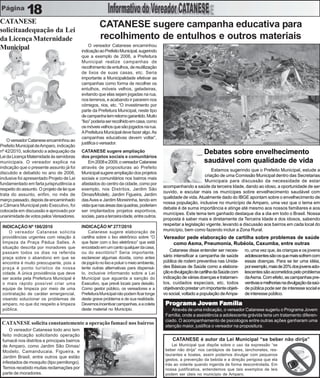 18
CATANESE
                                                       CATANESE sugere campanha educativa para
solicitaadequação da Lei
da Licença Maternidade                                 recolhimento de entulhos e outros materiais
                                                  O vereador Catanese encaminhou
Municipal                                    indicação ao Prefeito Municipal, sugerindo
                                             que a exemplo de 2006, a Prefeitura
                                             Municipal realize campanhas de
                                             recolhimento de entulhos, de reutilização
                                             de lixos de suas casas, etc. Seria
                                             importante a Municipalidade efetivar as
                                             campanhas como forma de recolher os
                                             entulhos, móveis velhos, geladeiras,
                                             evitando que elas sejam jogadas na rua,
                                             nos terrenos, e acabando ir pararem nos
                                             córregos, rios, etc. “O investimento por
                                             parte da Prefeitura Municipal, neste tipo
                                             de campanha tem retorno garantido. Muito
                                             “lixo” poderia ser recolhido em casa, como
                                             os móveis velhos que são jogados na rua.
                                             A Prefeitura Municipal deve fazer algo. As
                                             campanhas educativas devem voltar”,
    O vereador Catanese encaminhou ao
                                             justifica o vereador.
Prefeito Municipal de Amparo, indicação
nº 42/2010, solicitando a adequação da       CATANESE sugere ampliação                                             Debates sobre envelhecimento
Lei da Licença Maternidade às servidoras     dos projetos sociais e comunitários
municipais. O vereador explica na                Em 2008 e 2009, o vereador Catanese                               saudável com qualidade de vida
indicação que o presente assunto já foi      através de proposituras ao Prefeito
                                                                                                                       Estamos sugerindo que o Prefeito Municipal, estude a
discutido e debatido no ano de 2008,         Municipal sugere ampliação dos projetos
                                                                                                                   criação de uma Comissão Municipal dentro das Secretarias
inclusive foi apresentado Projeto de Lei     sociais e comunitários nos bairros mais
                                                                                                                   Municipais para discussão da necessidade de estar
fundamentado em farta jurisprudência a       afastados do centro da cidade, como por
                                                                                             acompanhando a saúde da terceira Idade, dando ao idoso, a oportunidade de ser
respeito do assunto. O projeto de lei que    exemplo, nos Distritos, Jardim São
                                                                                             ouvido, e escutar mais os munícipes sobre envelhecimento saudável com
trata do assunto, enfim, no mês de           Dimas/Modelo, Jardim Figueira, Jardim
                                                                                             qualidade de vida. Atualmente dado do IBGE apontam sobre o envelhecimento de
março passado, depois de encaminhado         das Aves e Jardim Moreirinha, tendo em
                                                                                             nossa população, inclusive no município de Amparo, uma vez que o tema em
a Câmara Municipal pelo Executivo, foi       vista que nas áreas das quadras, poderiam
                                                                                             debate é de suma importância e atinge até mesmo aos nossos familiares e aos
colocada em discussão e aprovado por         ser implantados projetos esportivos,
                                                                                             munícipes. Este tema tem ganhado destaque dia a dia em todo o Brasil. Nossa
unanimidade de votos pelos Vereadores.       sociais, para a terceira idade, entre outros.
                                                                                             proposta é saber mais e diretamente da Terceira Idade e dos idosos, sabendo
                                                                                             respeitar a legislação vigente, levando a discussão aos bairros em cada local do
 INDICAÇÃO Nº 186/2010                       INDICAÇÃO Nº 277/2010
     O vereador Catanese solicita                Catanese sugere elaboração de               município, bem como fazendo incluir a Zona Rural.
 providências urgentes com relação à         cartilha sobre o lixo eletrônico sobre “O       Vereador pede elaboração de cartilha sobre problemas de saúde
 limpeza da Praça Pádua Salles. A            que fazer com o lixo eletrônico” que está           como Asma, Pneumonia, Rubéola, Caxumba, entre outras
 situação descrita por moradores que         encostado em um canto qualquer da casa,
                                             ou do escritório? Seria importante,
                                                                                                 Catanese disse entender ser neces-      ro, uma vez que, às crianças e os jovens
 passam todos os dias na referida
 praça sobre o abandono em que se            esclarecer algumas dúvida, como antes           sário intensificar a campanha de saúde      adolescentes são os que mais sofrem com
 encontra é muito preocupante, pois a        de jogá-lo no lixo e poluir o meio ambiente,    pública de rodem preventiva nas Unida-      essas doenças. Para se ter uma idéia,
 praça é ponto turístico de nossa            tente outras alternativas para dispensá-        des Básicas de Saúde como a elabora-        por exemplo, mais de 20% dos jovens ado-
 cidade. A única providência que deve        lo, inclusive informando sobre a Lei            ção e divulgação de cartilha da Saúde com   lescentes são acometidos pelo problema
 ser aceita pela Prefeitura Municipal é      Municipal que aguarda a sanção do               indicação de várias doenças e tratamen-     da Asma. Com efeito, as campanhas pre-
 o mais rápido possível criar uma            Executivo, que prevê locais para deixálo.       tos, cuidados especiais, etc, todos         ventivas e melhorias na divulgação da saú-
 equipe de limpeza por meio de uma           Como gestor público, os vereadores e a          objetivando prestar um importante objeti-   de pública pode ser de interesse social e
 contratação de caráter emergencial,         Prefeitura Municipal não podem ficar longe      vo social, voltado a população de Ampa-     de interesse público.
 visando solucionar os problemas de          deste grave problema e de sua realidade.
 amparo, no que diz respeito a limpeza       Devemos incentivar campanhas, e a coleta         Programa Jovem Família
                                                                                              Pro      Jo    Família
 pública.                                    deste material no Município.                        Através de uma indicação, o vereador Catanese sugeriu o Programa Jovem
                                                                                              Família, onde a assistência a adolescente grávida teria um tratamento diferen-
                                                                                              ciado. O acompanhamento de psicologos entre outras ações ganharam uma
 CATANESE solicita constantemente a operação fumacê nos bairros
                                                                                              atenção maior, justifica o vereador na propositura.
     O vereador Catanese todo ano tem
 feito indicação solicitando operação
 fumacê nos distritos e principais bairros                                                        CATANESE é autor da Lei Municipal “se beber não dirija”
 de Amparo, como Jardim São Dimas/                                                                Lei Municipal que dispõe sobre o uso da expressão “se
 Modelo, Camanducaia, Figueira, e                                                             beber não dirija” nos cardápios de bares, lanchonetes, res-
                                                                                              taurantes e boates, assim podemos divulgar com pequenos
 Jardim Brasil, entre outros que estão
                                                                                              gestos, a prevenção da bebida e a direção perigosa que ela
 infestados de mosquito (tipo pernilongo).                                                    trás ao volante quando ingerida de forma descontrolada. Em
 Temos recebido muitas reclamações por                                                        nossa justificativa, entendemos que tais exemplos de leis
 parte de moradores.                                                                          podem ser úteis no município de Amparo.
 