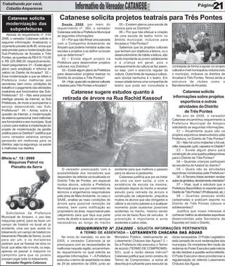 Trabalhando por você,
  Cidadão Amparense                                                                                                                                                      21
   Catanese solicita                        Catanese solicita projetos teatrais para Três Pontes
   modernização das                            Desde 2008, por meio do                        05 – Existem planos para escola de
    subprefeituras                         requerimento nº. 384, o vereador               música para os Distritos?
                                           Catanese solicita a Prefeitura Municipal           06 – Por que não efetuar a criação
    Através do requerimento nº. 416/       as seguintes informações:                      de uma escola de teatro mirim no
2008, o vereador Catanese solicita a           01 – Por que não firmar uma parceria       âmbito municipal, inclusive para
seguinte informação: Analisando o          com a Companhia Arteatrando de                 Arcadas e Três Pontes?
orçamento previsto às fls 95, vimos que    Amparo que poderia ministrar aulas nas             Sabemos que os projetos culturais
está previsto para a modernização das      escolas e projetos a se definir os locais      que tenham por objetivos a leitura, ou o
Sub-Prefeituras de Arcadas e Três          que se determinar?                             desenvolvimento de hábito a leitura, são
Pontes, as quantias de R$ 410.110,00           02 – Existe algum projeto na               muito importante ao jovem adolescente
e R$ 225.998,00 respectivamente.           Prefeitura para desenvolver projetos           e a criança em geral, pois o
Assim perguntamos: 01 – Existe algum       culturais nos Distritos?                       enriquecimento da cultura se faz assim,      contratada de forma a apoiar um projeto
plano para ampliação e reforma do              03 – Existe algum plano da Prefeitura      ou seja, com o exercício regular da          cultural a nível municipal eu incluiria todo
velório do Distrito de Arcadas? 02 –       para desenvolver projetos teatrais no          cultura. Outra fonte de riqueza e cultura,   o município, inclusive os distritos de
Essa modernização a que se refere a        Distrito de arcadas e Três Pontes?             sem dúvida nenhuma é o teatro. Em            Arcadas e Três Pontes. Temos ainda a
Prefeitura inclui melhorias aos                04 – Hoje, quais são os planos culturais   nossa cidade temos uma companhia de          estrutura de clubes como o
servidores, bem como, condições de         e teatrais para Três Pontes e Arcadas?         teatro que pode ser consultada e             Bandeirantes de Arcadas.
trabalho e o pagamento das atividades
insalubres aos funcionários das Sub-               Catanese sugere estudos quanto à                                                          Catanese solicita
Prefeituras? 03 – Não seria possível
                                               retirada de árvore na Rua Rachid Kassouf                                                informações sobre projetos
interligar através da Internet, as Sub
Prefeituras, de modo a acompanhar o                                                                                                        esportivos e outras
serviço desenvolvido nas Sub-                                                                                                             atividades do Distrito
Prefeituras? 04 – Ainda, sobre a                                                                                                              de Três Pontes
questão da Internet, a modernização
                                                                                                                                           No ano de 2008, o vereador
de sistema operacional, trará melhorias
                                                                                                                                       Catanese encaminhou requerimento a
aos funcionários e aos munícipes. Qual
                                                                                                                                       Prefeitura Municipal de Amparo
o prazo para realizar a implantação do
                                                                                                                                       solicitando as seguintes informações:
projeto de modernização da gestão
                                                                                                                                           01 – Atualmente quais são os
pública para os Distritos? Justifica que
                                                                                                                                       projetos esportivos desenvolvidos pela
como vereador estamos sempre
                                                                                                                                       Prefeitura, no Distrito de Três Pontes?
pensando em melhorias para os
                                                                                                                                           02 – Não há como implantar o fut-sal,
distritos, seja na segurança, na saúde
                                                                                                                                       vôlei, basquete, judô, capoeira no Distrito?
e melhorias nos distritos.
                                                                                                                                           03 – Existe algum plano para
                                                                                                                                       construção de uma quadra poliesportivas
Ofício n.º 15 / 2009                                                                                                                   para o Distrito de Três Pontes?
     Máquinas Patrol no                                                                                                                    04 – Quantas crianças participam
                                                                                                                                       da escolinha de futebol do distrito?
      Planalto da Serra
                                              O vereador preocupado com a                 existente para que melhore o passeio             05 – Quais são as atividades
                                           acessibilidade dos moradores que               para os alunos e pedestres.                  esportivas ministradas pela Prefeitura>
                                           dependem da referida via localizada no              Catanese justifica que por se tratar        06 – A Terceira Idade também recebe
                                           Distrito Três de Pontes, em especial           de uma via sem saída, e com a                aulas de ginástica, devidamente orientada?
                                           muitos alunos, solicita a Prefeitura           existência de escola na mesma,                   07 – Hoje, qual a estrutura que a
                                           Municipal para que por intermédio de           localizada depois do trecho a receber        Prefeitura disponibiliza no esporte para o
                                           técnicos e engenheiros responsáveis            estudo para retirada da árvore e             Distrito de Três Pontes? (Professores, etc.)
                                           pela área de Meio Ambiente, no caso o          construção de calçamento, prejudica              08 – Quantas pessoas estão
                                           SAAE, analise as reais condições de            muitos os alunos que são obrigados a         cadastradas e praticam esporte no
                                           árvore para possível remoção da                utilizar a via como passeio e a qualquer     Distrito de Três Pontes (idosos e
                                           mesma, bem como notificação ao                 momento pode ocasionar possíveis             adolescentes)?
                                           proprietário da área, responsável pelo         acidentes no trecho, mesmo sendo                 Justifica que nosso interesse é
    Solicitamos da Prefeitura
                                           calçamento para que faça sua parte             uma via de baixo fluxo de veículos. A        conhecer melhor as atividades esportivas
Municipal de Amparo, o uso das
                                           como de direito e execute os serviços          prevenção é importante e evita               desenvolvidas pela Secretaria de
máquinas patrol, para se fazer um
                                           necessários ao longo do trecho                 acidentes e salva vidas.                     Esportes em todo o Distrito.
campo de futebol no local ali já
existente, uma vez que, existe no                        REQUERIMENTO Nº 334/2005 - SOLICITA INFORMAÇÕES PERTINENTES
loteamento um campo de futebol (no                         A TERMO DE ASSENTADA – LOTEAMENTO CHÁCARA DAS ÁGUAS
loteamento Planalto de Serra), ou era         No início do mandato, no ano de             Ministério Público, relativamente ao         obras necessárias. O Poder Legislativo
para ser um, e os moradores                2005, o vereador Catanese já se                Loteamento Chácara das Águas? 2 –            está cansado de ouvir reclamações dos
pediram que se fizesse tal obra no         preocupava com as necessidades de              Se a Prefeitura não executou o Termo         munícipes. Os moradores têm razão de
local, que aliás não é muita, ou seja,     melhorias naquela região, encaminhan-          de acordo (TERMO DE COMPROMIS-               reclamar do Poder Executivo pela inércia
apenas se passar a máquina no              do requerimento no qual solicita as            SO), qual a razão dessa inércia?             de não resolver a questão acima referida.
campinho para que os jovens                seguintes informações: 1 – A Prefeitura        Catanese justifica que como constou do       O Poder Executivo deve providenciar a
possam jogar bola no loteamento.           executou o termo de assentada na data          Termo de Compromisso, a soma ali             regularização do referido Loteamento
    Vereador Rogério Catanese              de 29 de setembro de 2004, junto ao            descrita já é suficiente para executar as    Chácara das Águas.
 