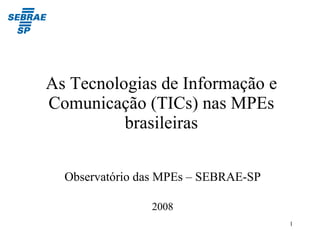 As Tecnologias de Informação e Comunicação (TICs) nas MPEs brasileiras Observatório das MPEs – SEBRAE-SP 2008 
