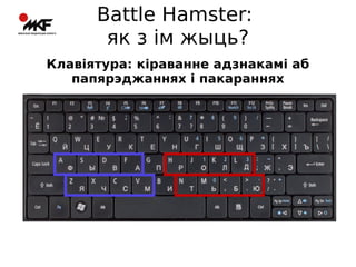 Battle Hamster:
як з ім жыць?
Клавіятура: кіраванне адзнакамі аб
папярэджаннях і пакараннях

 