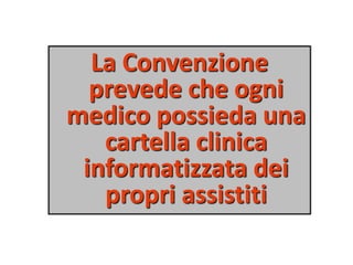 La Convenzione 
prevede che ogni 
medico possieda una 
cartella clinica 
informatizzata dei 
propri assistiti 
 