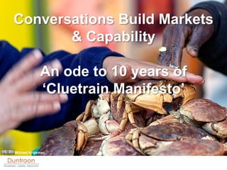 Conversations Build Markets
       & Capability

             An ode to 10 years of
             „Cluetrain Manifesto‟



Michael Krigsman
 