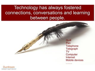 Technology has always fostered
connections, conversations and learning
           between people.



                     ...