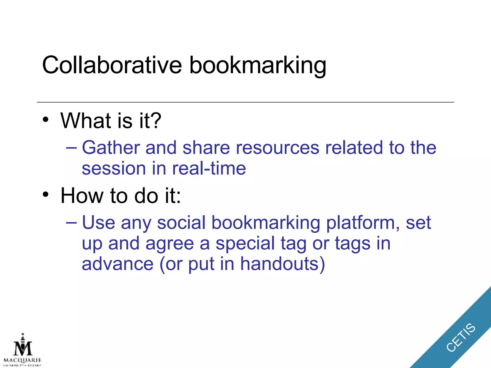 Collaborative bookmarking What is it? Gather and share resources related to the session in real-time How to do it: Use any social bookmarking platform, set up and agree a special tag or tags in advance (or put in handouts) 