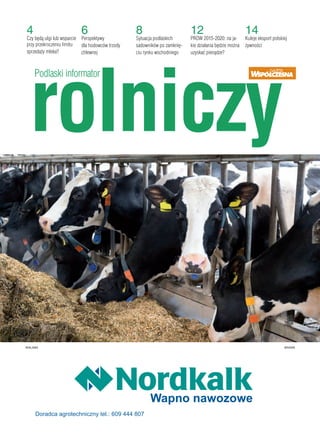 PODLASKI INFORMATOR ROLNICZY
rolniczy
Podlaski informator
4
Czy będą ulgi lub wsparcie
przy przekroczeniu limitu
sprzedaży mleka?
6
Perspektywy
dla hodowców trzody
chlewnej
8
Sytuacja podlaskich
sadowników po zamknię-
ciu rynku wschodniego
12
PROW 2015-2020: na ja-
kie działania będzie można
uzyskać pienądze?
14
Kuleje eksport polskiej
żywności
REKLAMA W045000049A
Wapno nawozowe
Doradca agrotechniczny tel.: 609 444 807
 