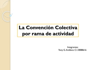 La Convención Colectiva
por rama de actividad
Integrantes:
Yony G.Arellano C.I. 8088616
 