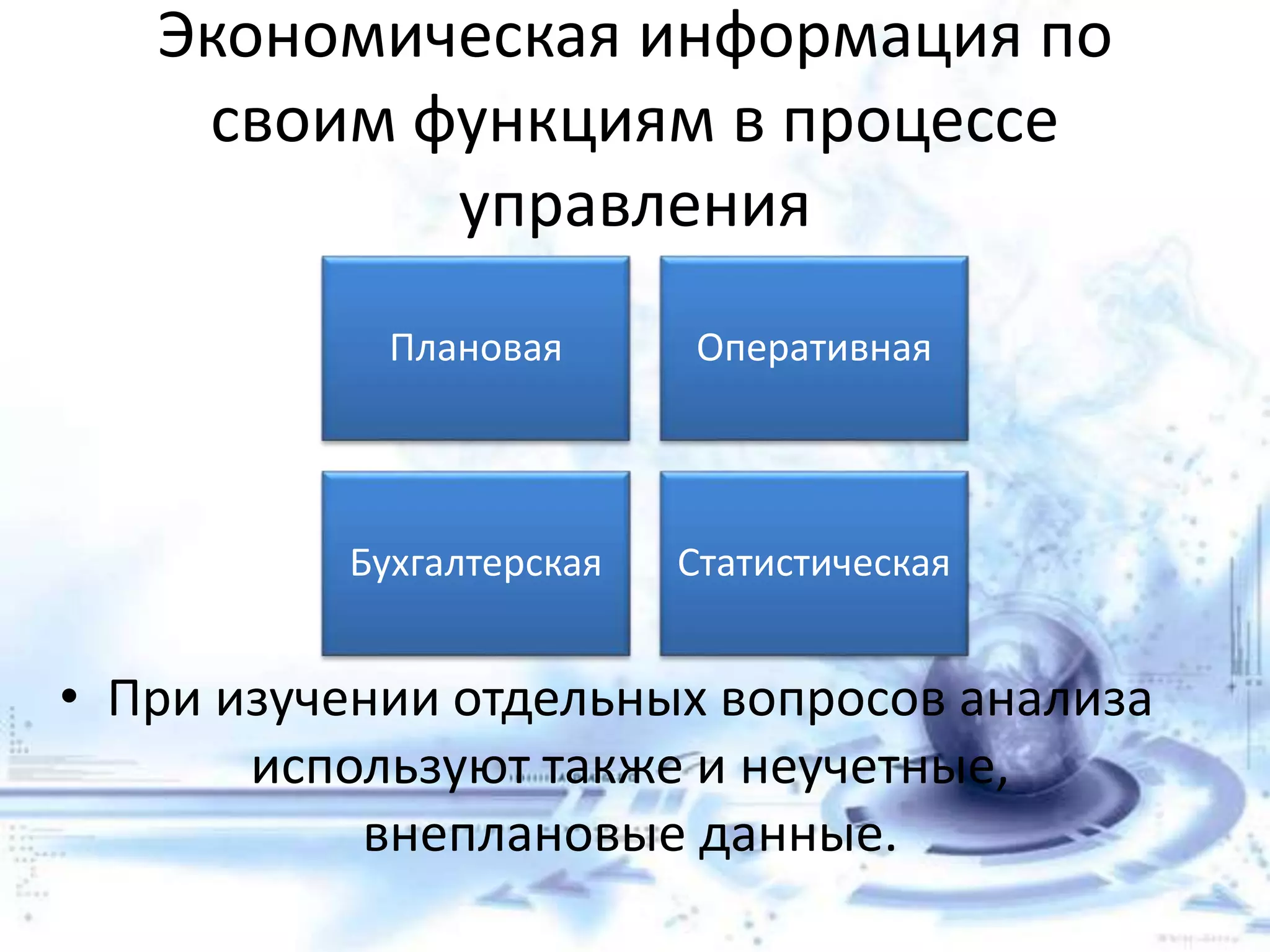 Экономическая информация по
своим функциям в процессе
управления
• При изучении отдельных вопросов анализа
используют также и неучетные,
внеплановые данные.
Плановая Оперативная
Бухгалтерская Статистическая
 