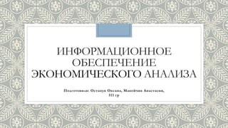 ИНФОРМАЦИОННОЕ
ОБЕСПЕЧЕНИЕ
ЭКОНОМИЧЕСКОГО АНАЛИЗА
Подготовили: Остапук Оксана, Макейчик Анастасия,
511 гр
 