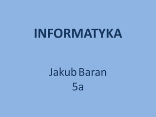 INFORMATYKA
JakubBaran
5a
 