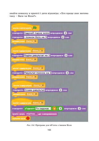 155
знайти помилку в проекті і дати відповідь: «Хто краще знає матема-
тику – Вася чи Коля?»
Рис. 5.4. Програми для об’єкта з іменем Коля
 