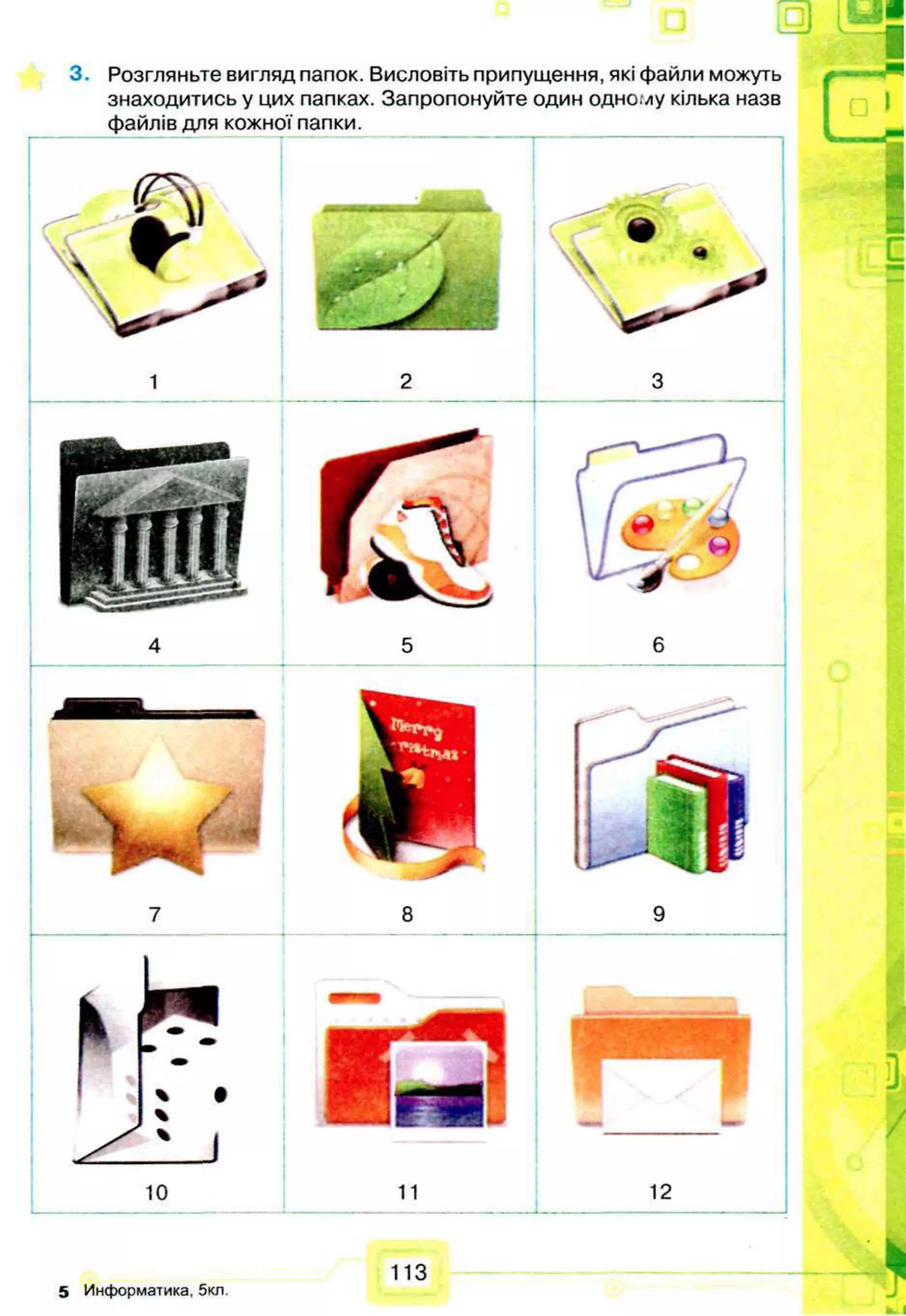 5 Информатика, 5кл.
3. Розгляньте вигляд папок. Висловіть припущення, які файли можуть
знаходитись у цих папках. Запропонуйте один одно./іу кілька назв
файлів для кожної папки.
 