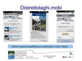 Distrettolaghi.mobi




Mobile shopping semplificato per pubblicazioni, eventi, offerte...



                                    dott. Antonio Longo Dorni
                                            Presidente
 
