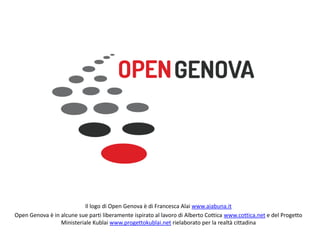 Il logo di Open Genova è di Francesca Alai www.aiabuna.it
Open Genova è in alcune sue parti liberamente ispirato al lavoro di Alberto Cottica www.cottica.net e del Progetto
Ministeriale Kublai www.progettokublai.net rielaborato per la realtà cittadina
 