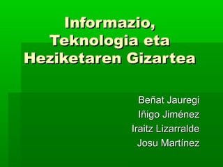 Informazio,
  Teknologia eta
Heziketaren Gizartea

              Beñat Jauregi
              Iñigo Jiménez
            Iraitz Lizarralde
              Josu Martínez
 
