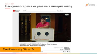 Наступило время окупаемых интернет-шоу
G e n e s i s M C N
ХахаShow – шоу “Не зат?»
 