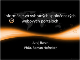 Informácie vo vybraných spoločenských 
         webových portáloch 



                Juraj Baran
          PhDr. Roman Hofreiter
 