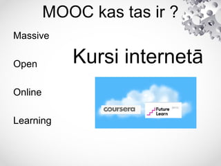 MOOC kas tas ir ?
Massive
Open
Online
Learning
Kursi internetā
 