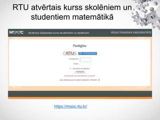 RTU atvērtais kurss skolēniem un
studentiem matemātikā
https://mooc.rtu.lv/
 