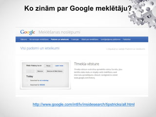 Ko zinām par Google meklētāju?
http://www.google.com/intl/lv/insidesearch/tipstricks/all.html
 
