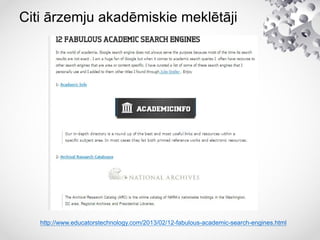 Citi ārzemju akadēmiskie meklētāji
http://www.educatorstechnology.com/2013/02/12-fabulous-academic-search-engines.html
 