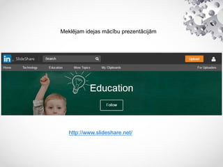 Meklējam idejas mācību prezentācijām
http://www.slideshare.net/
 