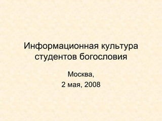 Информационная культура студентов богословия Москва, 2 мая, 2008 