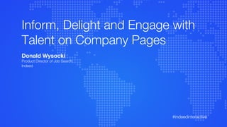 #indeedinteractive
Inform, Delight and Engage with
Talent on Company Pages
Donald Wysocki
Product Director of Job Search
Indeed
 