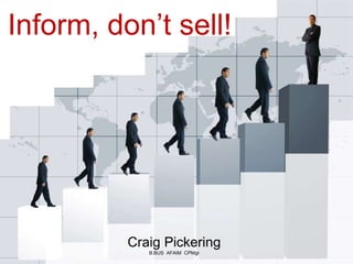 Inform, don’t sell! 
Craig Pickering 
B.BUS AFAIM CPMgr 
 
