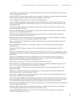 INFORME SOBRE LA EPIDEMIA MUNDIAL DE SIDA 2008                              |   REFERENCIAS




Jones P (2005). “A Test of Governance”: rights-based struggles and the politics of HIV/AIDS policy in South Africa.
Political Geography, 24(4):419–447.
Kaai S et al (2007). Changes in stigma among a cohort of people on antiretroviral therapy: findings from Mombasa,
Kenya. Nairobi, Consejo de Población (Resumen de la investigación de Horizons).
Kruger V (2003). MAP evaluation report. Johannesburgo, EngenderHealth.
Liu H et al. (2006). Understanding interrelationships among HIV-related stigma, concern about HIV infection, and
intent to disclose HIV serostatus: a pretest-posttest study in a rural area of eastern China. AIDS Patient Care and
STDs, 20(2):133–142.
Lopman B et al. (2007). HIV incidence and poverty in Manicaland, Zimbabwe: is HIV becoming a disease of the
poor? AIDS, 21(Suppl. 7):S57–S66.
Ma W et al. (2007). Acceptance of and barriers to voluntary HIV counselling and testing among adults in Guizhou
province, China. AIDS, 21(Suppl. 8):S129–135.
Mahendra VS et al (2006). Reducing AIDS-related stigma and discrimination in Indian hospitals. Nueva Delhi,
Consejo de Población (Informe final de Horizons).
Mahendra VS et al. (2007). Understanding and measuring HIV related stigma in healthcare settings: a developing
country perspective. Journal of Social Aspects of HIV/AIDS, 4(2): 616-625.
Mann J y Tarantola D eds (1996). AIDS in the world II: global dimensions, social roots and response. Nueva York,
Oxford University Press.
Marmot MG (2006). Status syndrome: a challenge to medicine. Journal of the American Medical Association,
295:1304–1307.
McCrummen S (2007). Prevalence of rape in E. Congo described as worst in world. Washington Post, 9 de
septiembre.
Medley A et al. (2004). Rates, barriers and outcomes of HIV sero-disclosure among women in developing countries:
implications for prevention of mother-to-child transmission programmes. Bulletin of the World Health Organization,
82(4):299–307.
Mercy JA et al. (2008) Preventing Violence in Developing Countries: A Framework for Action, in Institute of
Medicine, Violence Prevention in Low- and Middle-Income Countries: Finding a Place on the Global Agenda,
Workshop Summary. National Academies Press, Washington DC.
Merson MH e al. (en imprenta). The History and Challenge of HIV Prevention. Lancet.
Mills EA (2006). From the physical self to the social body: expressions and effects of HIV-related stigma in South
Africa. Journal of Community & Applied Social Psychology, 16:498–503.
Mishra V et al. (2007). HIV infection does not disproportionately affect the poorer in sub-Saharan Africa. AIDS,
21(Suppl.7):S17–S28.
Nyblade L et al. (2003). Disentangling HIV and AIDS stigma in Ethiopia, Tanzania and Zambia. Washington DC,
Centro Internacional de Investigaciones sobre la Mujer.
Oanh KTH et al. (2008). Improving hospital-based quality of care in Vietnam by reducing HIV-related stigma and
discrimination. Nueva York, Consejo de Población.
Open Society Institute (2006a). Fostering enabling legal and policy environments to protect the health and human
rights of sex workers. Informe de una reunión copatrocinada por el Proyecto Salud Sexual y Derechos y la Iniciativa
de Ley y Salud. Johannesburgo, Sudáfrica. 22–24 de junio de 2006. Nueva York, Open Society Institute.
Open Society Institute (2006b). Sex worker health and rights: where is the funding? Sexual health and rights project.
Nueva York, Open Society Institute.
Ottosson D (2007). State-sponsored homophobia: a world survey of laws prohibiting same sex activity between
consenting adults. Bruselas, Asociación Internacional de Lesbianas y Gays.
Pardasani MP (2005). HIV Prevention and sex workers: an international lesson in empowerment. International
Journal of Social Welfare, 14:116–126.


                                                                                                                        337
 