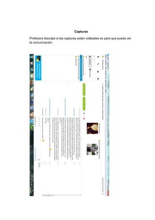 Capturas
Profesora disculpe si las capturas están volteadas es para que pueda ver
la comunicación.
 