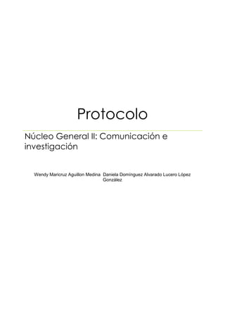 Protocolo
Núcleo General II: Comunicación e
investigación
Wendy Maricruz Aguillon Medina Daniela Domínguez Alvarado Lucero López
González
 