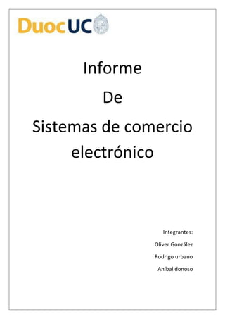 Informe
De
Sistemas de comercio
electrónico
Integrantes:
Oliver González
Rodrigo urbano
Aníbal donoso
 