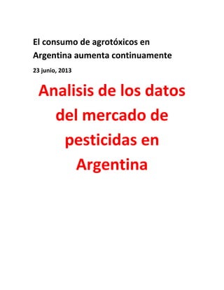 El consumo de agrotóxicos en
Argentina aumenta continuamente
23 junio, 2013
Analisis de los datos
del mercado de
pesticidas en
Argentina
 