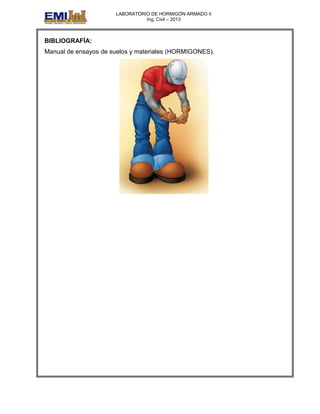 LABORATORIO DE HORMIGÓN ARMADO II
Ing. Civil – 2013
BIBLIOGRAFÍA:
Manual de ensayos de suelos y materiales (HORMIGONES).
 
